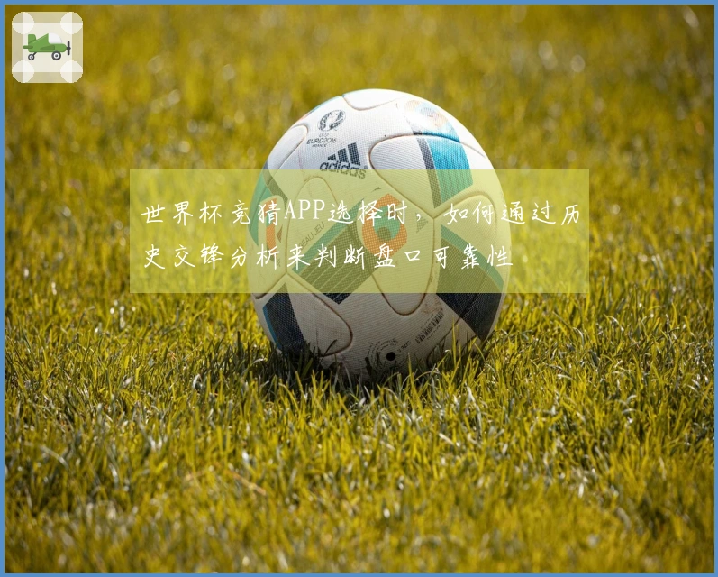 世界杯竞猜APP选择时，如何通过历史交锋分析来判断盘口可靠性