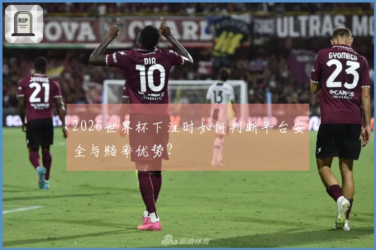 2026世界杯下注时如何判断平台安全与赔率优势？