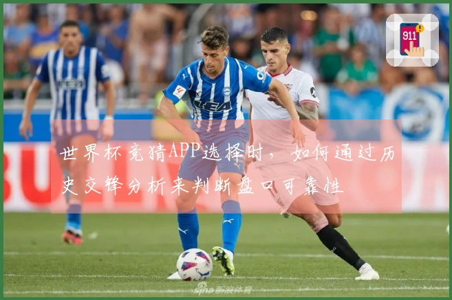 世界杯竞猜APP选择时，如何通过历史交锋分析来判断盘口可靠性